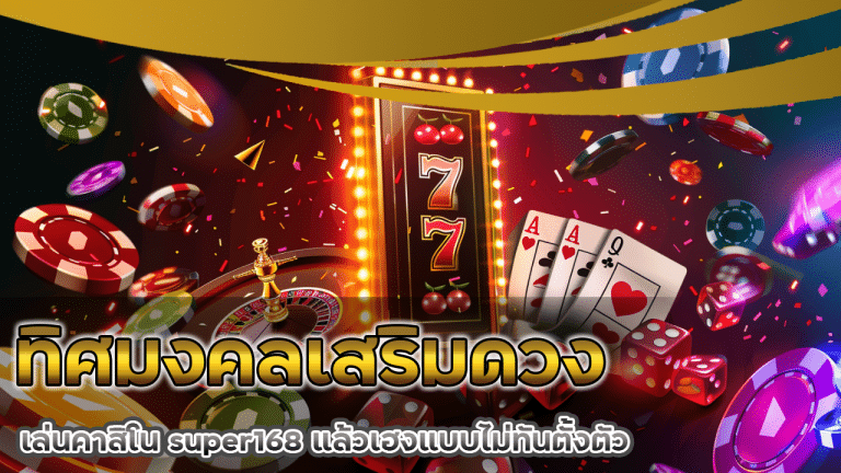 ทิศมงคลเสริมดวงการเงิน เล่นคาสิโน super168 แล้วเฮงแบบไม่ทันตั้งตัว