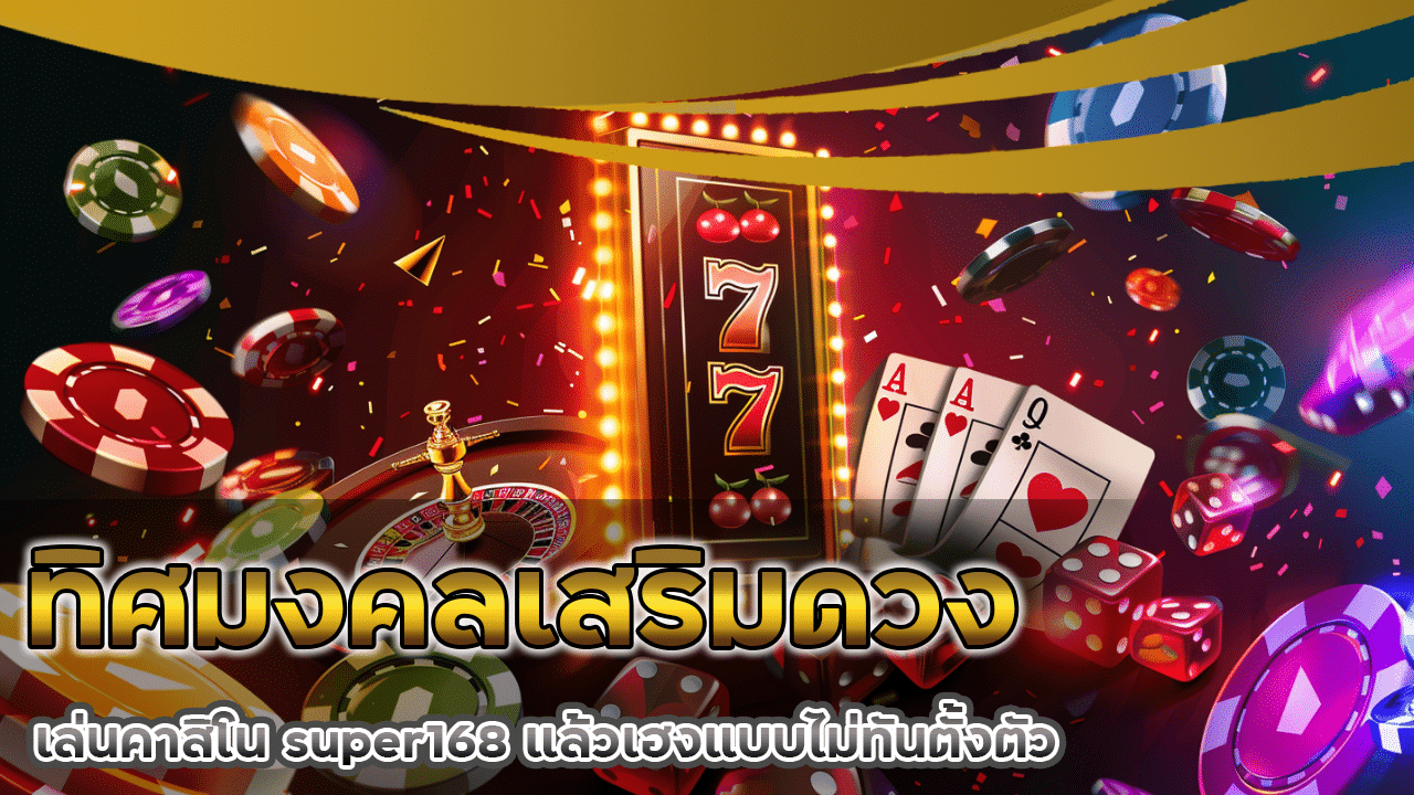 ทิศมงคลเสริมดวงการเงิน เล่นคาสิโน super168 แล้วเฮงแบบไม่ทันตั้งตัว