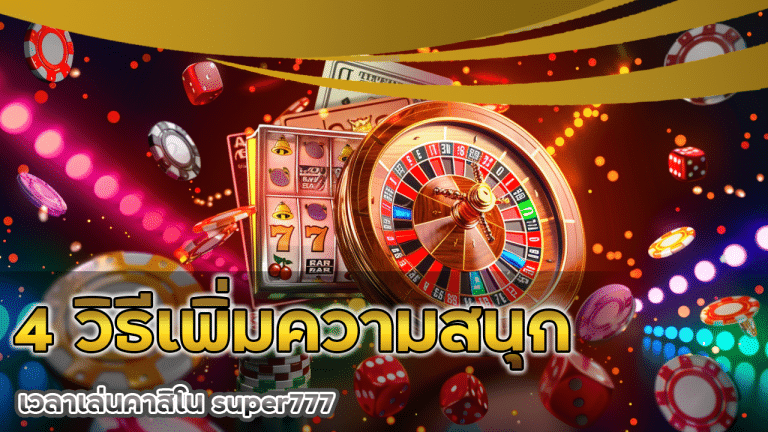4 วิธีเพิ่มความสนุกเวลาเล่นคาสิโน super777 ให้ไม่น่าเบื่อ